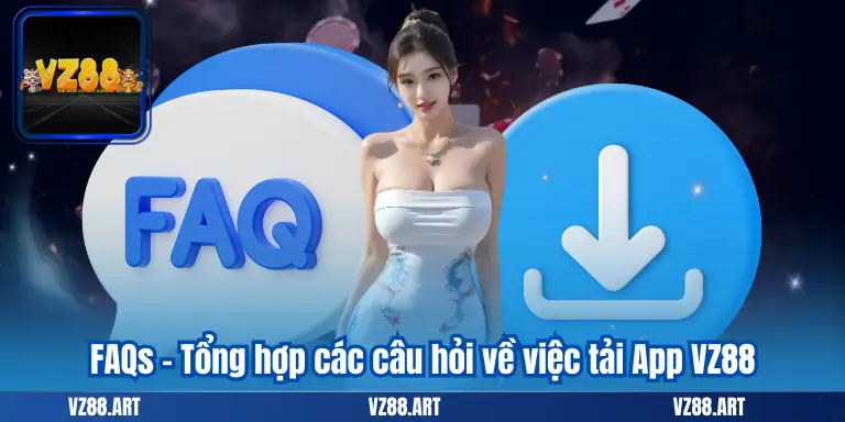 FAQs – Tổng hợp các câu hỏi về việc tải App VZ88