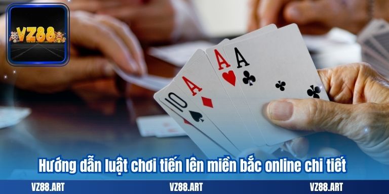 Hướng dẫn luật chơi tiến lên miền bắc online chi tiết