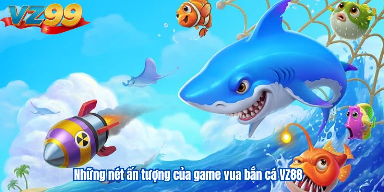 Những nét ấn tượng của game vua bắn cá VZ88